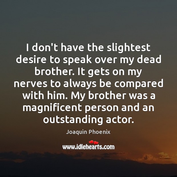 I don’t have the slightest desire to speak over my dead brother. Joaquin Phoenix Picture Quote