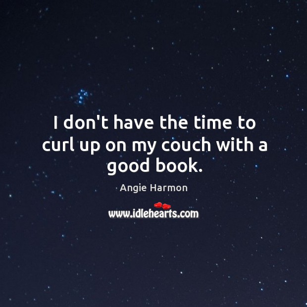 I don’t have the time to curl up on my couch with a good book. Angie Harmon Picture Quote