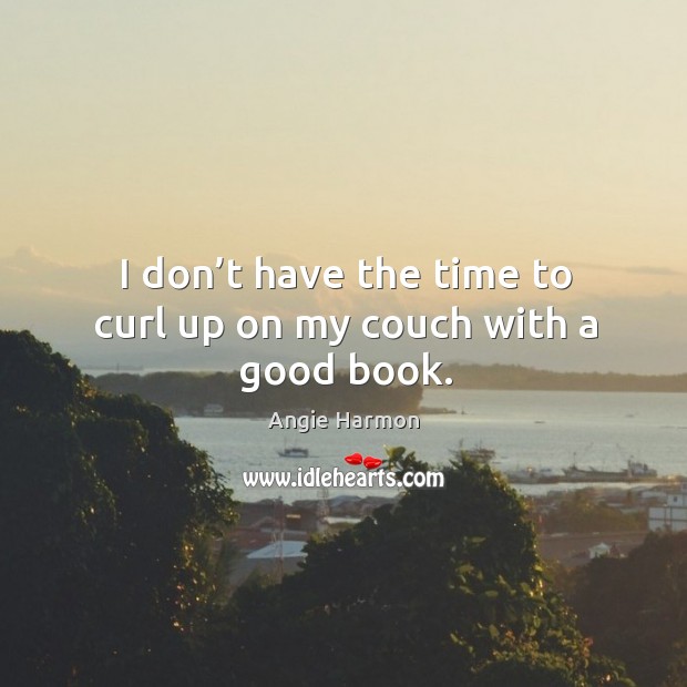I don’t have the time to curl up on my couch with a good book. Image