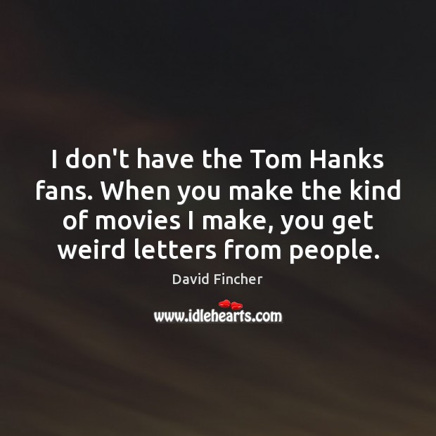 I don’t have the Tom Hanks fans. When you make the kind Image