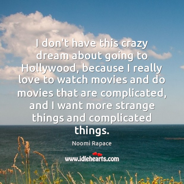 I don’t have this crazy dream about going to Hollywood, because I Image