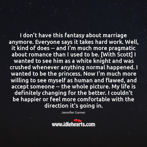 I don’t have this fantasy about marriage anymore. Everyone says it takes Jennifer Garner Picture Quote