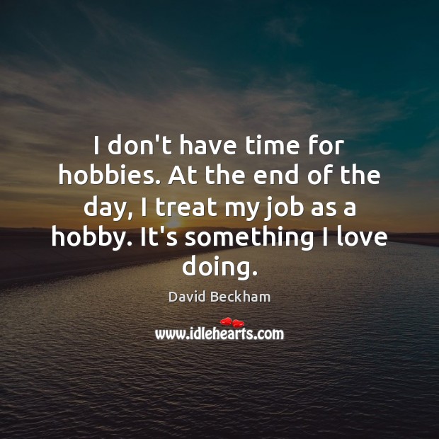 I don’t have time for hobbies. At the end of the day, David Beckham Picture Quote