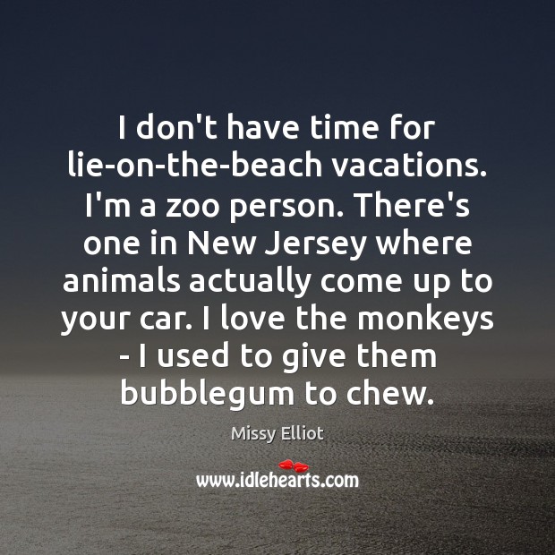 I don’t have time for lie-on-the-beach vacations. I’m a zoo person. There’s Image