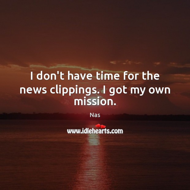 I don’t have time for the news clippings. I got my own mission. Nas Picture Quote