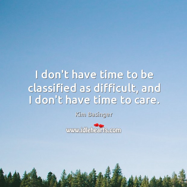 I don’t have time to be classified as difficult, and I don’t have time to care. Kim Basinger Picture Quote