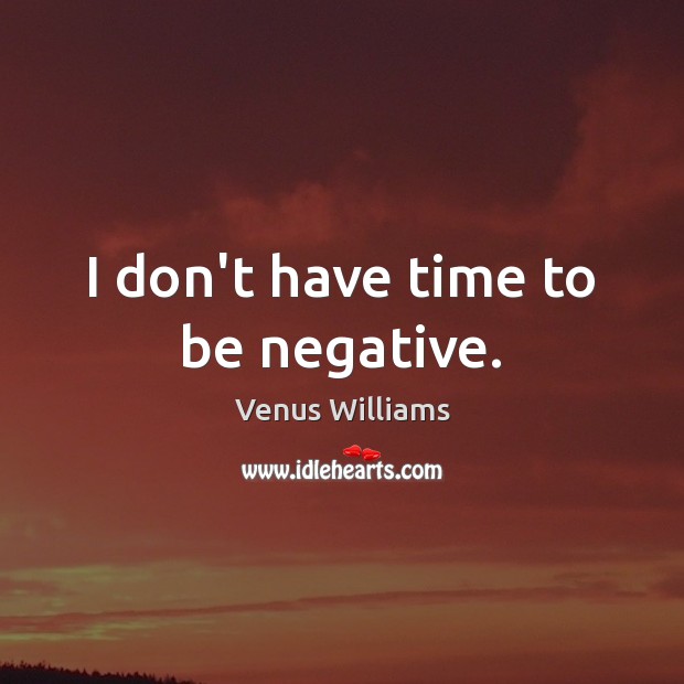 I don’t have time to be negative. Venus Williams Picture Quote