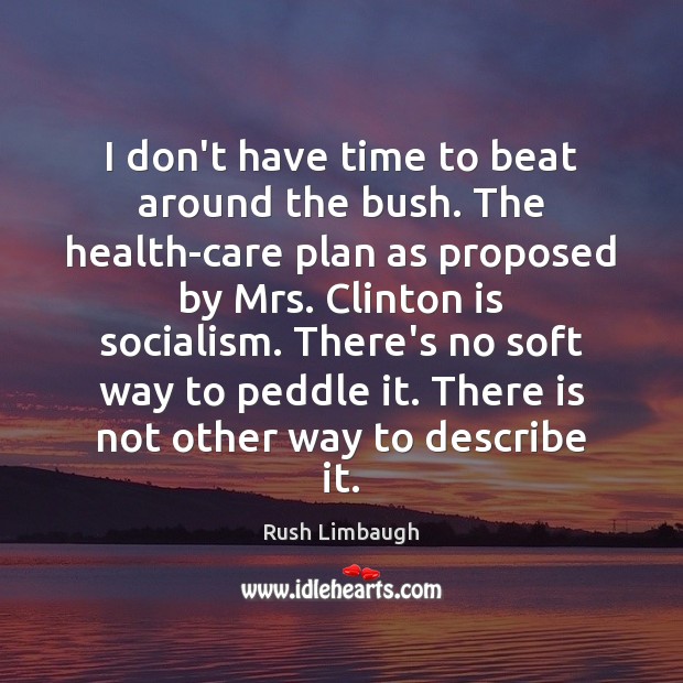 I don’t have time to beat around the bush. The health-care plan Rush Limbaugh Picture Quote