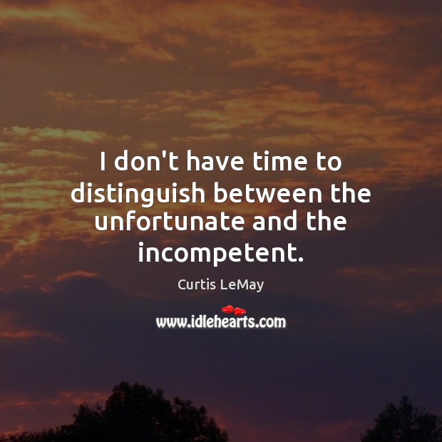 I don’t have time to distinguish between the unfortunate and the incompetent. Curtis LeMay Picture Quote