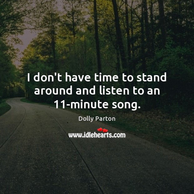 I don’t have time to stand around and listen to an 11-minute song. Dolly Parton Picture Quote
