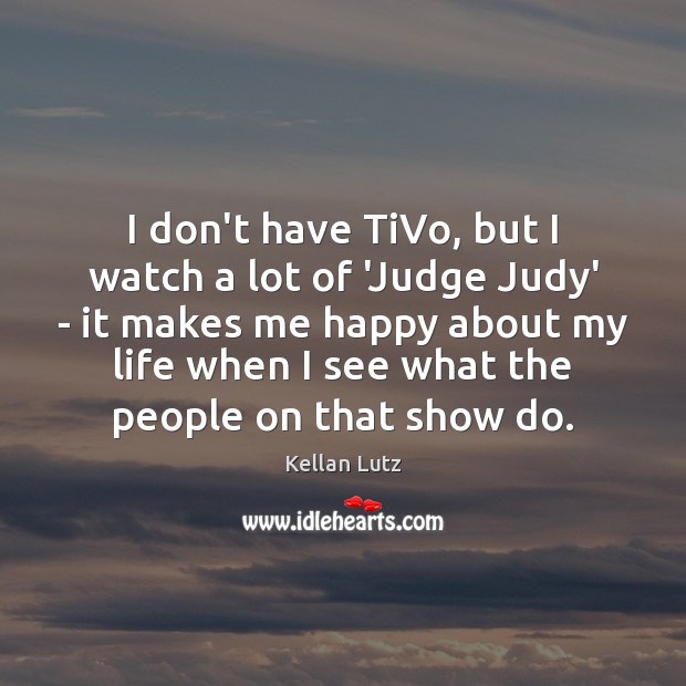 I don’t have TiVo, but I watch a lot of ‘Judge Judy’ Kellan Lutz Picture Quote