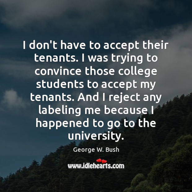 I don’t have to accept their tenants. I was trying to convince George W. Bush Picture Quote