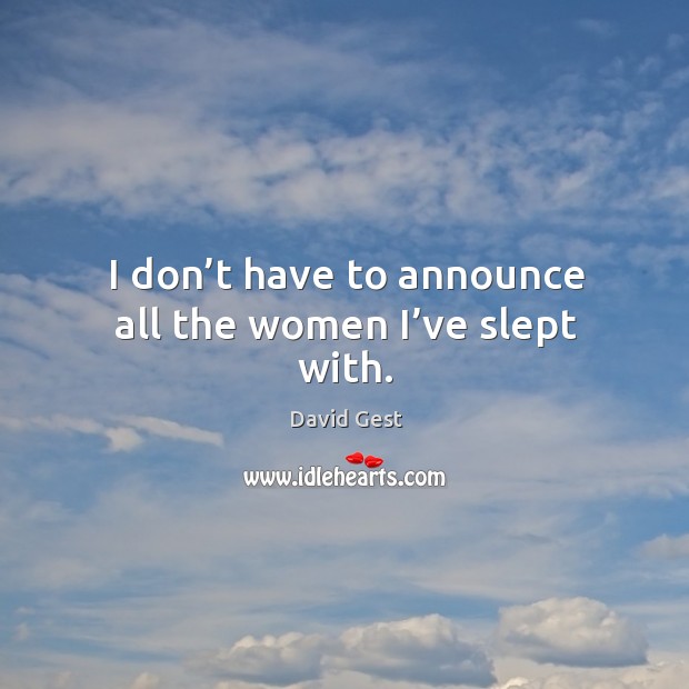 I don’t have to announce all the women I’ve slept with. David Gest Picture Quote