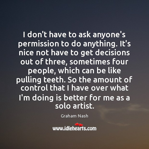 I don’t have to ask anyone’s permission to do anything. It’s nice Graham Nash Picture Quote