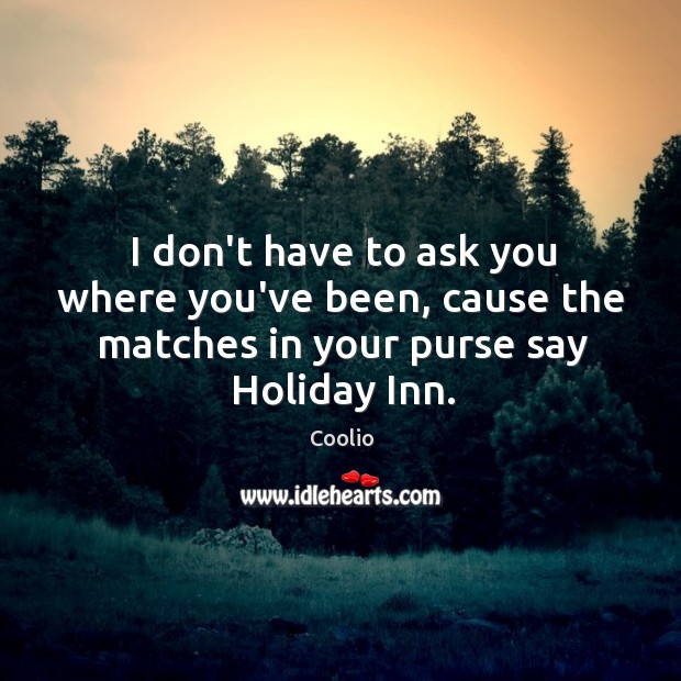 I don’t have to ask you where you’ve been, cause the matches Holiday Quotes Image