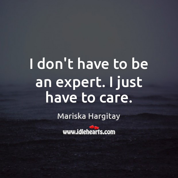 I don’t have to be an expert. I just have to care. Mariska Hargitay Picture Quote