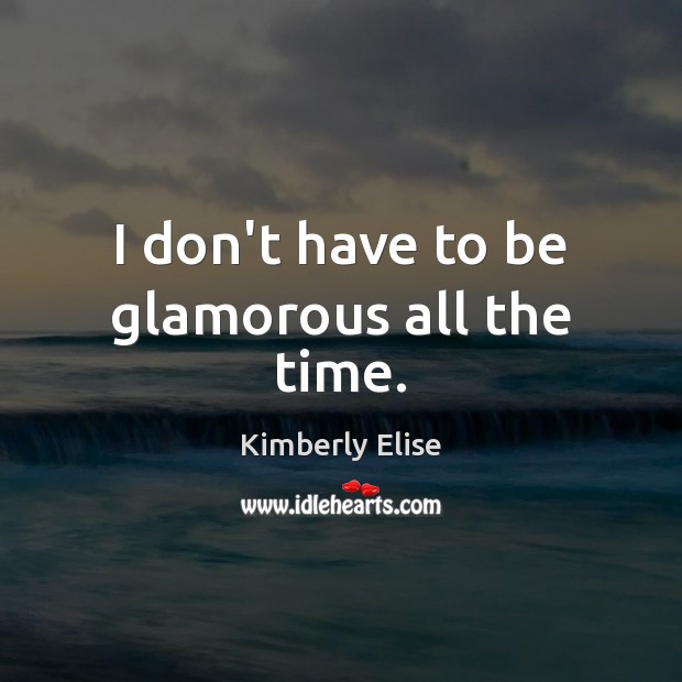 I don’t have to be glamorous all the time. Kimberly Elise Picture Quote