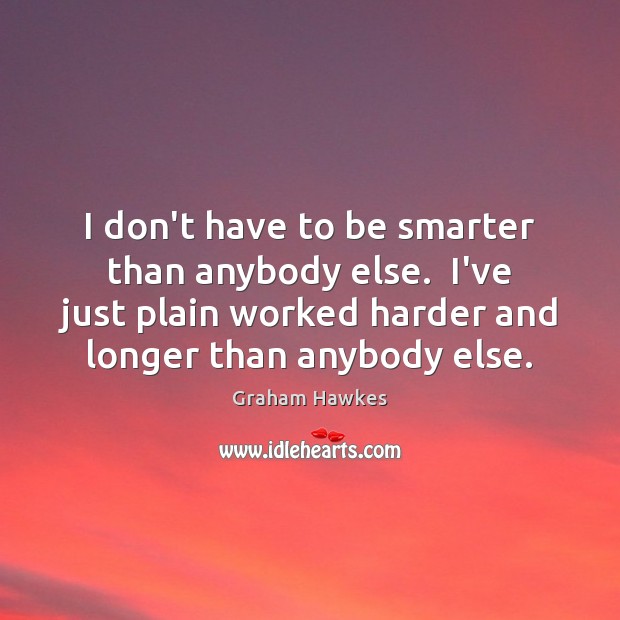 I don’t have to be smarter than anybody else.  I’ve just plain Graham Hawkes Picture Quote