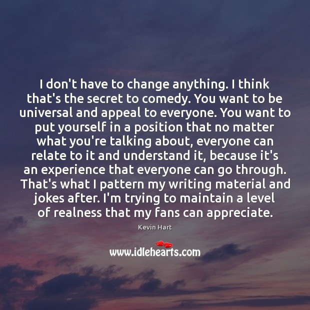 I don’t have to change anything. I think that’s the secret to Kevin Hart Picture Quote