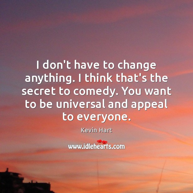 I don’t have to change anything. I think that’s the secret to Image