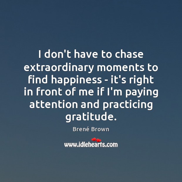 I don’t have to chase extraordinary moments to find happiness – it’s Brené Brown Picture Quote