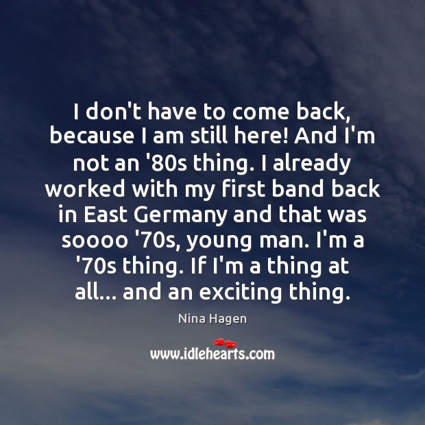 I don’t have to come back, because I am still here! And Nina Hagen Picture Quote