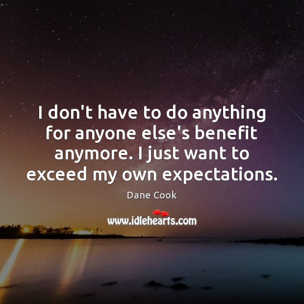 I don’t have to do anything for anyone else’s benefit anymore. I Dane Cook Picture Quote