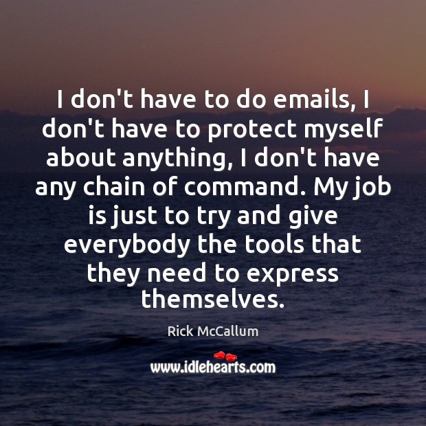 I don’t have to do emails, I don’t have to protect myself Rick McCallum Picture Quote