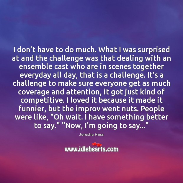 I don’t have to do much. What I was surprised at and Jerusha Hess Picture Quote