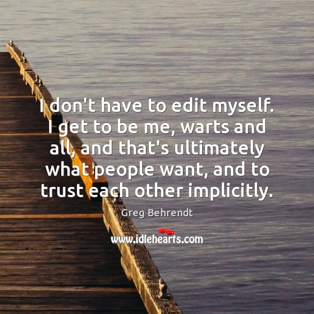 I don’t have to edit myself. I get to be me, warts Greg Behrendt Picture Quote