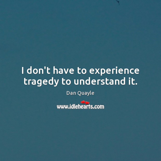I don’t have to experience tragedy to understand it. Image
