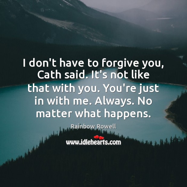 I don’t have to forgive you, Cath said. It’s not like that No Matter What Quotes Image