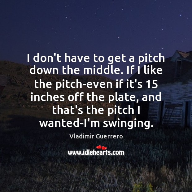 I don’t have to get a pitch down the middle. If I Vladimir Guerrero Picture Quote