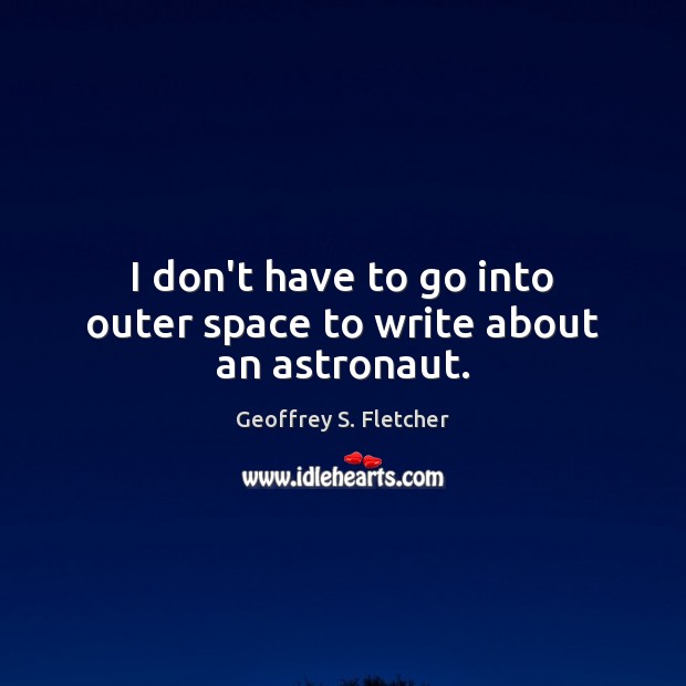 I don’t have to go into outer space to write about an astronaut. Geoffrey S. Fletcher Picture Quote