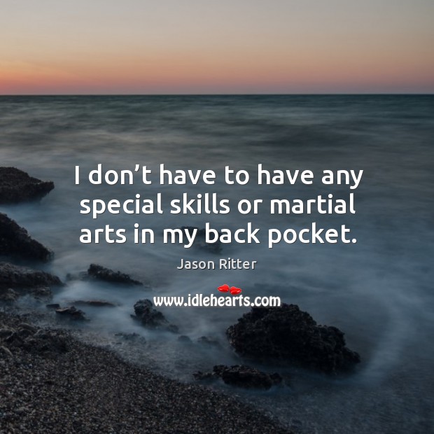 I don’t have to have any special skills or martial arts in my back pocket. Jason Ritter Picture Quote