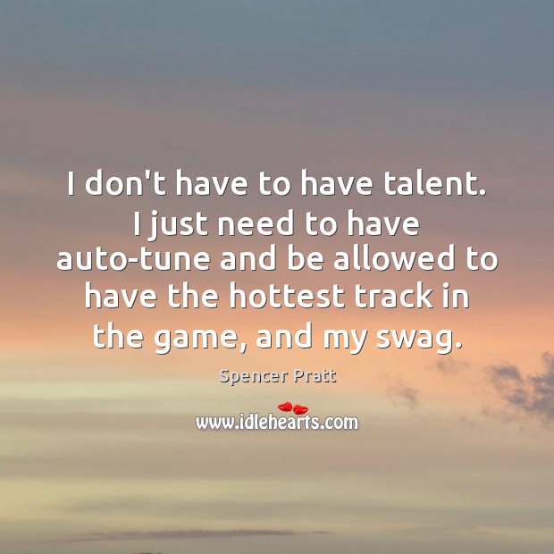 I don’t have to have talent. I just need to have auto-tune Spencer Pratt Picture Quote