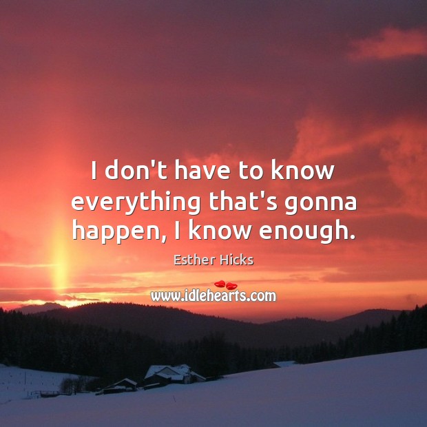 I don’t have to know everything that’s gonna happen, I know enough. Esther Hicks Picture Quote