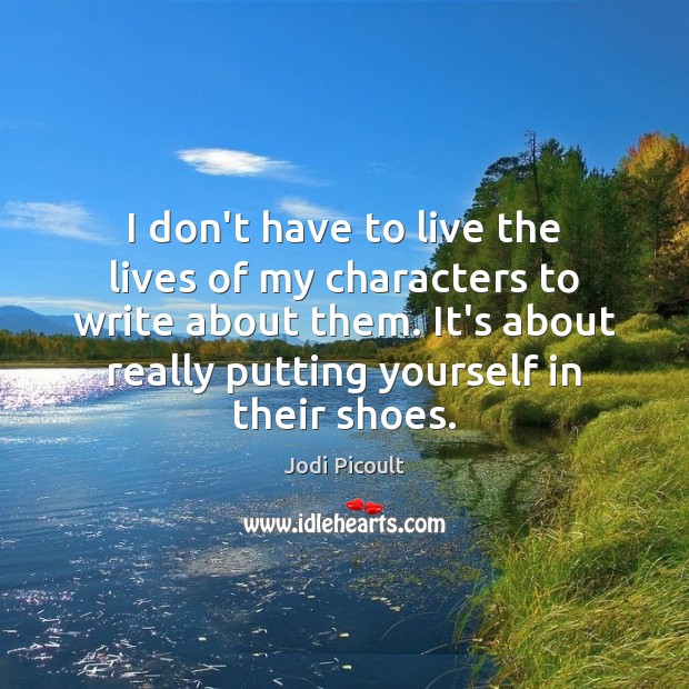 I don’t have to live the lives of my characters to write Jodi Picoult Picture Quote