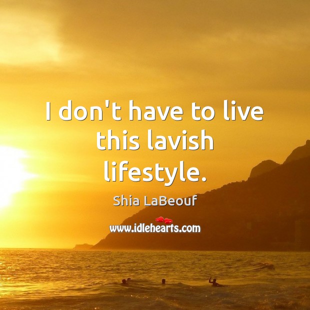 I don’t have to live this lavish lifestyle. Shia LaBeouf Picture Quote