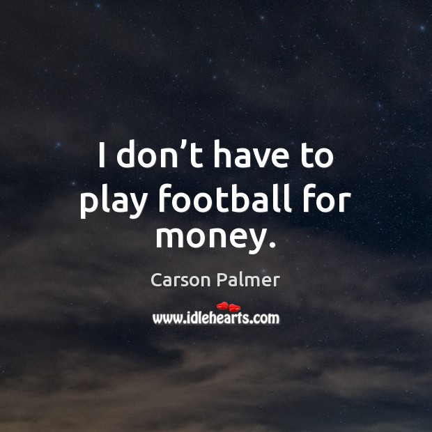 I don’t have to play football for money. Image