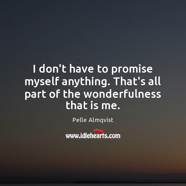 I don’t have to promise myself anything. That’s all part of the wonderfulness that is me. Image