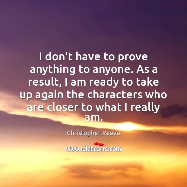 I don’t have to prove anything to anyone. As a result, I Christopher Reeve Picture Quote