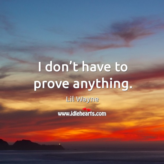 I don’t have to prove anything. Lil Wayne Picture Quote