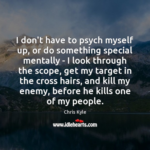 I don’t have to psych myself up, or do something special mentally Chris Kyle Picture Quote