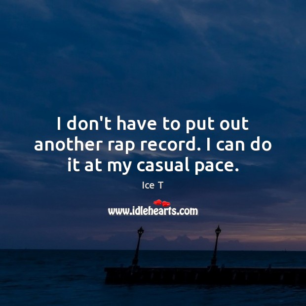 I don’t have to put out another rap record. I can do it at my casual pace. Ice T Picture Quote