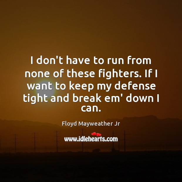 I don’t have to run from none of these fighters. If I Floyd Mayweather Jr Picture Quote