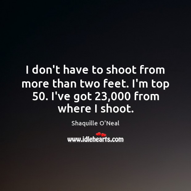 I don’t have to shoot from more than two feet. I’m top 50. Shaquille O’Neal Picture Quote