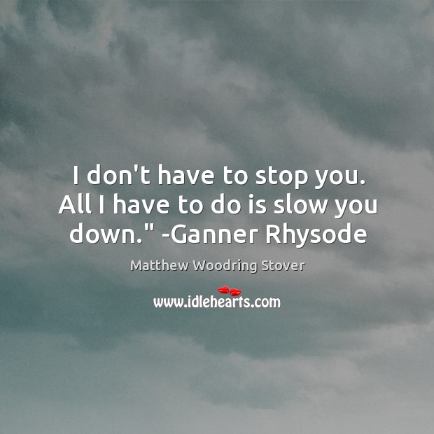 I don’t have to stop you. All I have to do is slow you down.” -Ganner Rhysode Matthew Woodring Stover Picture Quote