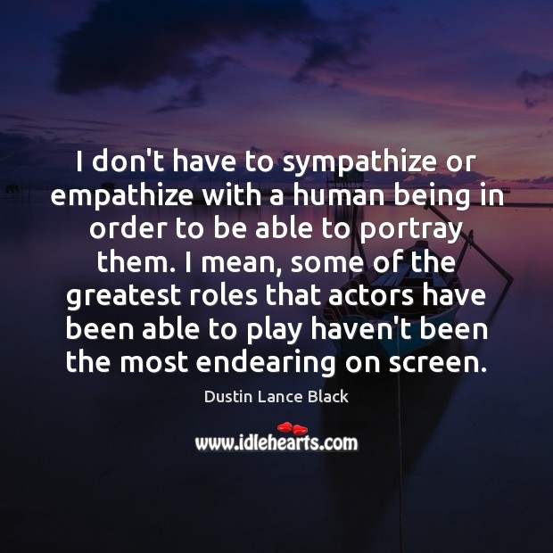 I don’t have to sympathize or empathize with a human being in Dustin Lance Black Picture Quote