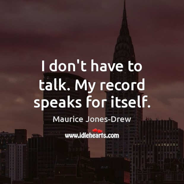 I don’t have to talk. My record speaks for itself. Maurice Jones-Drew Picture Quote